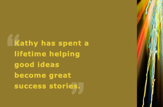 Kathy has spent a lifetime helping good ideas become great success stories.