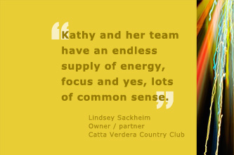 Kathy and her team have an endless supply of energy, focus and yes, lots of common sense.